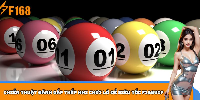 Chiến thuật đánh gấp thếp khi chơi Lô Đề Siêu Tốc F168VIP