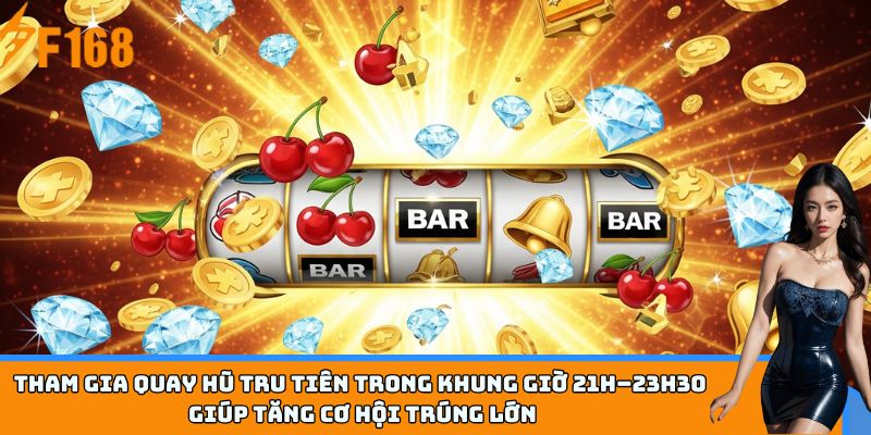 Tham gia quay hũ Tru Tiên trong khung giờ 21h–23h30 giúp tăng cơ hội trúng lớn